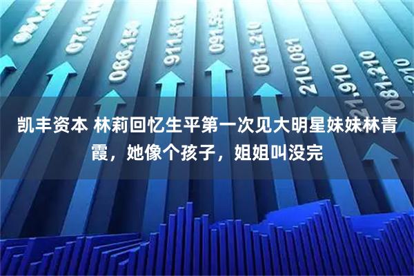 凯丰资本 林莉回忆生平第一次见大明星妹妹林青霞，她像个孩子，姐姐叫没完