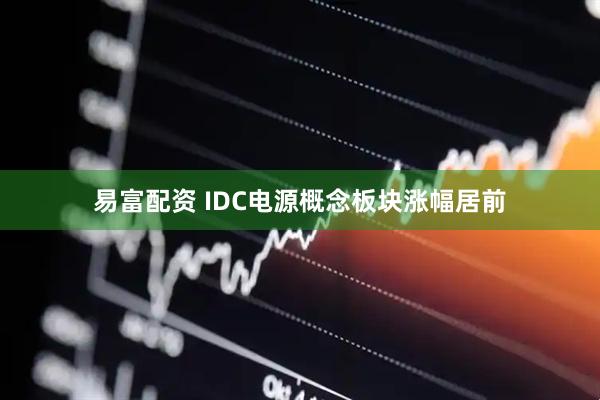 易富配资 IDC电源概念板块涨幅居前