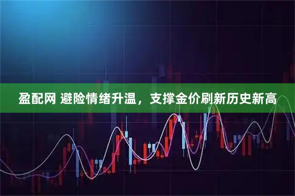 盈配网 避险情绪升温，支撑金价刷新历史新高