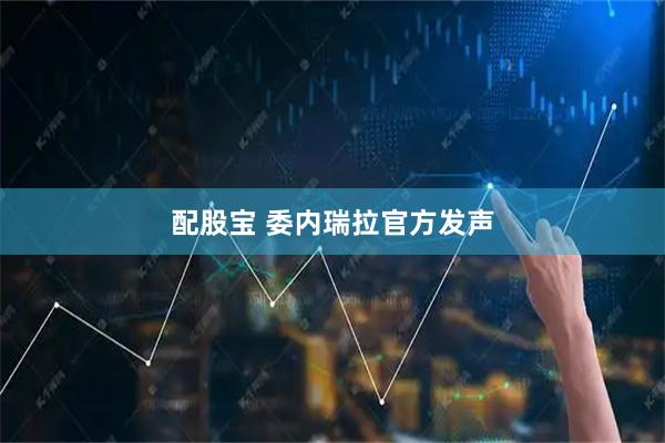 配股宝 委内瑞拉官方发声