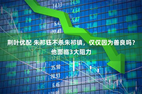 荆叶优配 朱祁钰不杀朱祁镇，仅仅因为善良吗？他面临3大阻力